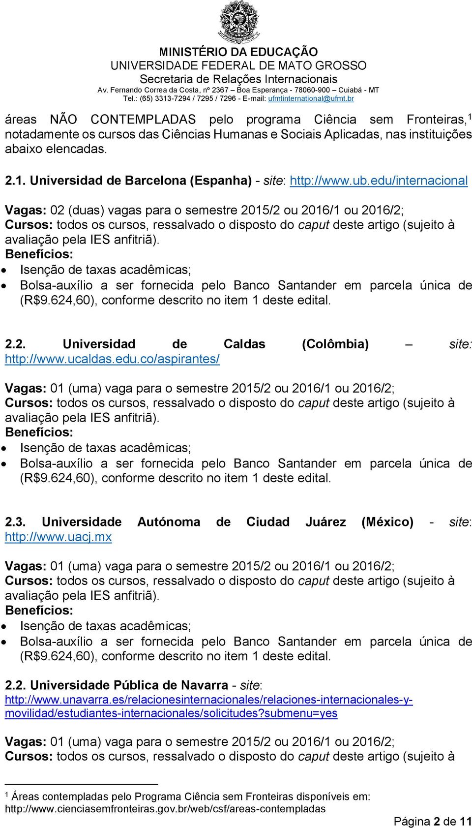 Benefícios: Isenção de taxas acadêmicas; Bolsa-auxílio a ser fornecida pelo Banco Santander em parcela única de (R$9.624,60), conforme descrito no item 1 deste edital. 2.2. Universidad de Caldas (Colômbia) site: http://www.