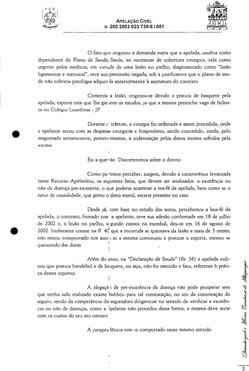 tida como urgente pelos medicos, em virtipde de uma lesão no j oelho, diagnosticado como "lesão ligamentar e meniscal", teve sua n pretensão negada, sob a justificativa que o plano de saude não