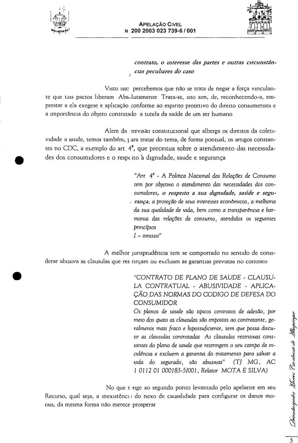 que tais pactos liberam Absolutamente Trata-se, isto sim, de, reconhecendo-a, emprestar a ela exegese e aplicação conforme ao espirito protetivo do direito consumerista e a importância do objeto