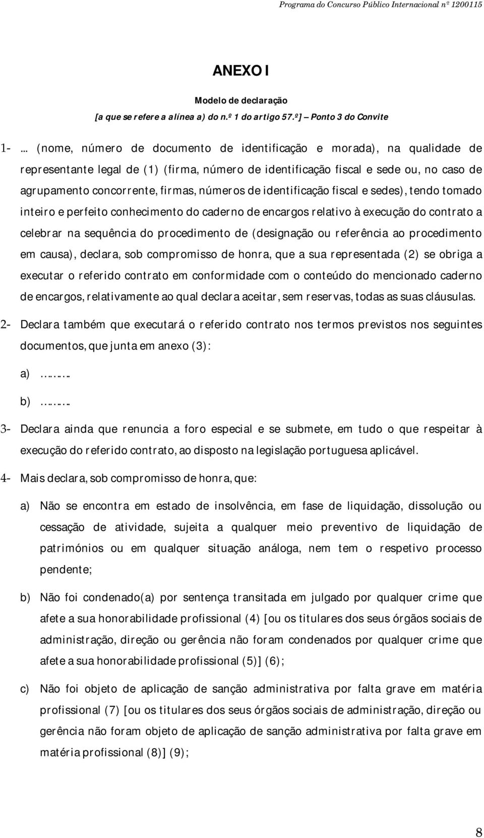 números de identificação fiscal e sedes), tendo tomado inteiro e perfeito conhecimento do caderno de encargos relativo à execução do contrato a celebrar na sequência do procedimento de (designação ou