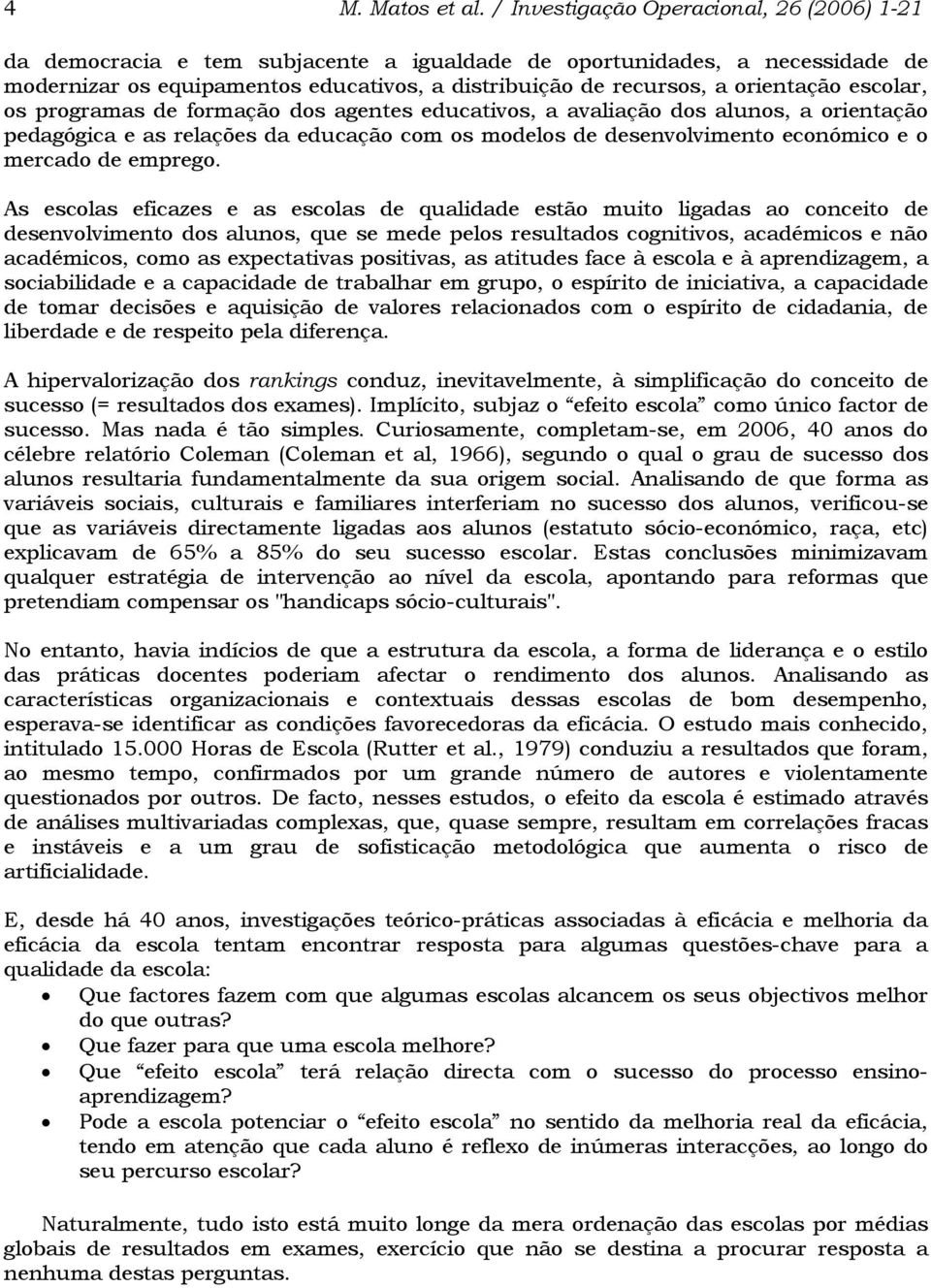 orientação escolar, os programas de formação dos agentes educativos, a avaliação dos alunos, a orientação pedagógica e as relações da educação com os modelos de desenvolvimento económico e o mercado