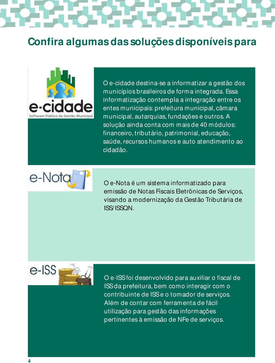 A solução ainda conta com mais de 40 módulos: financeiro, tributário, patrimonial, educação, saúde, recursos humanos e auto atendimento ao cidadão.