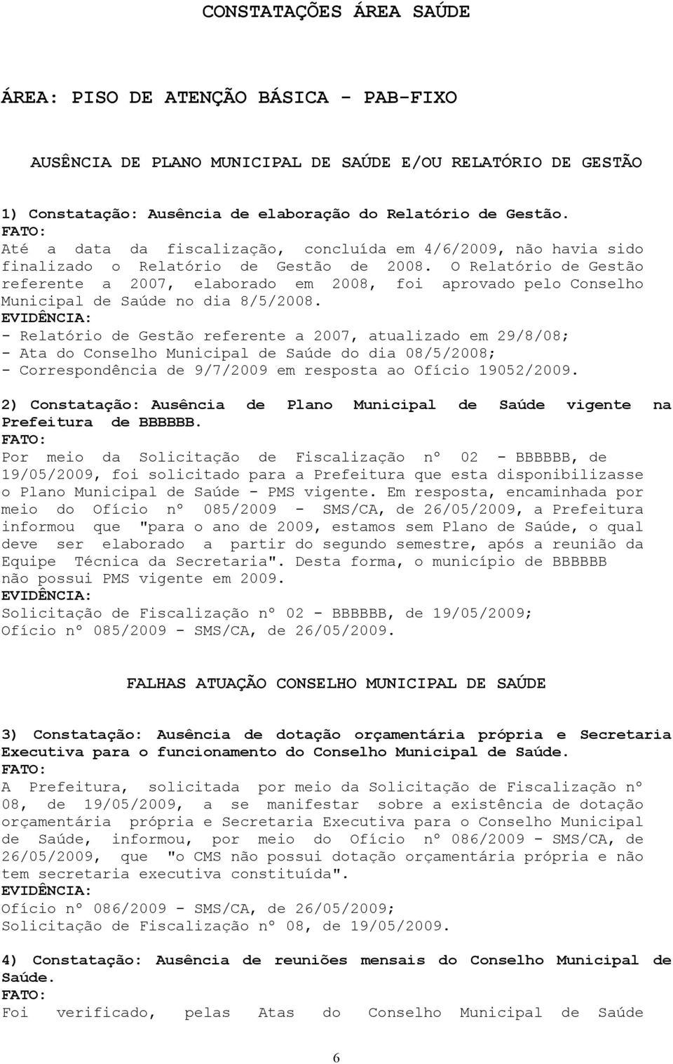 O Relatório de Gestão referente a 2007, elaborado em 2008, foi aprovado pelo Conselho Municipal de Saúde no dia 8/5/2008.