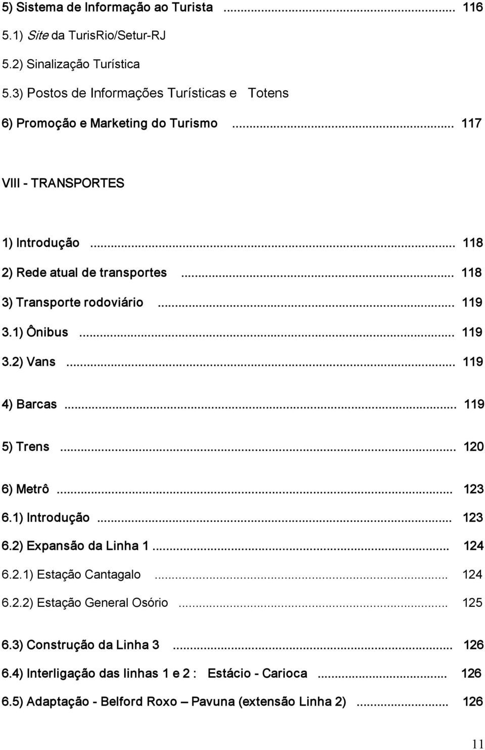 .. 118 3) Transporte rodoviário... 119 3.1) Ônibus... 119 3.2) Vans... 119 4) Barcas... 119 5) Trens... 120 6) Metrô... 123 6.1) Introdução... 123 6.2) Expansão da Linha 1.