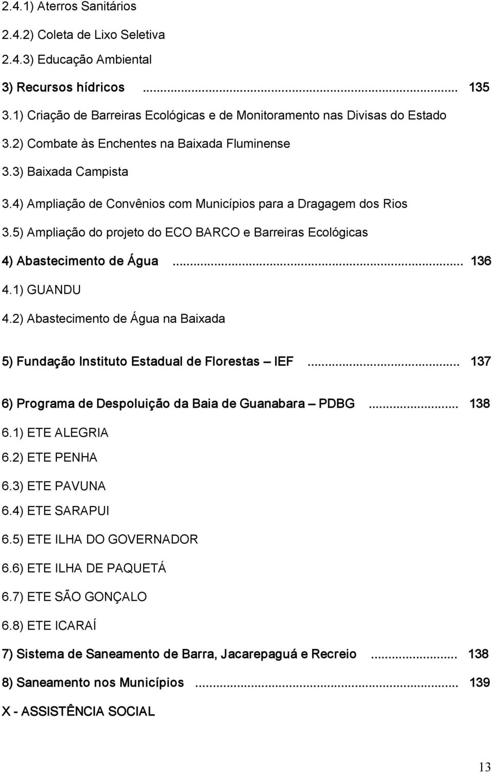 5) Ampliação do projeto do ECO BARCO e Barreiras Ecológicas 4) Abastecimento de Água... 136 4.1) GUANDU 4.2) Abastecimento de Água na Baixada 5) Fundação Instituto Estadual de Florestas IEF.