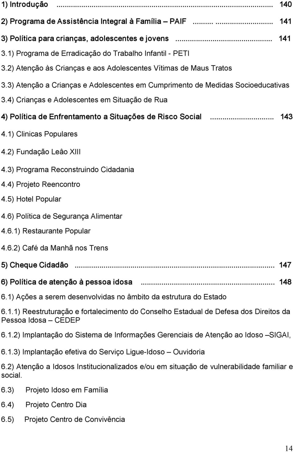 4) Crianças e Adolescentes em Situação de Rua 4) Política de Enfrentamento a Situações de Risco Social... 143 4.1) Clinicas Populares 4.2) Fundação Leâo XIII 4.3) Programa Reconstruindo Cidadania 4.