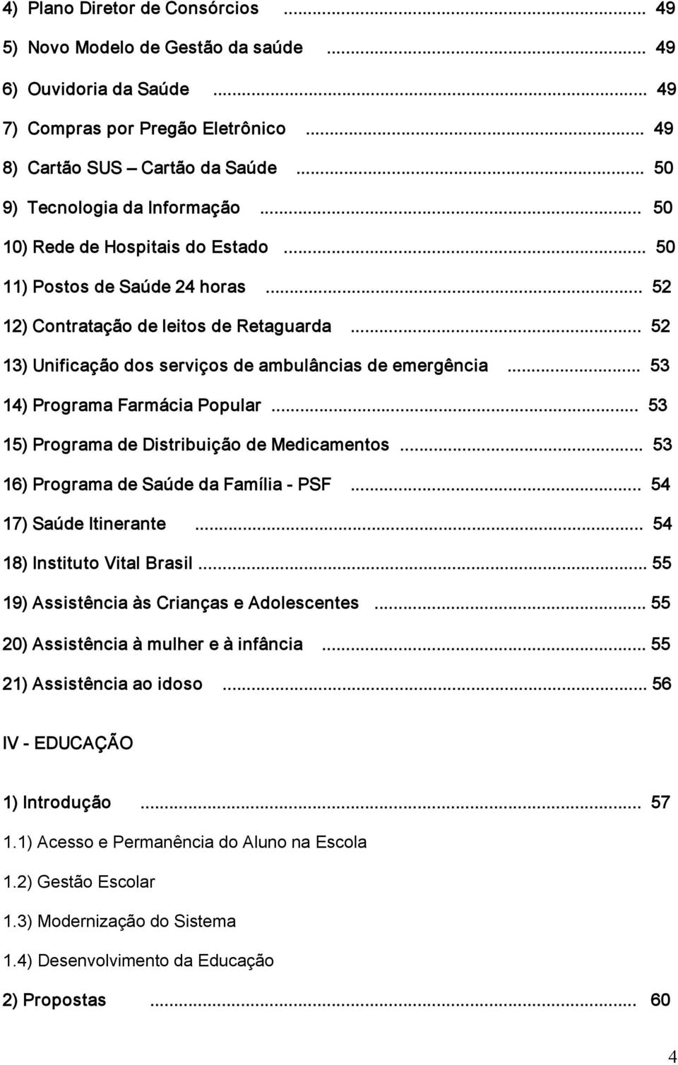 .. 52 13) Unificação dos serviços de ambulâncias de emergência... 53 14) Programa Farmácia Popular... 53 15) Programa de Distribuição de Medicamentos... 53 16) Programa de Saúde da Família PSF.