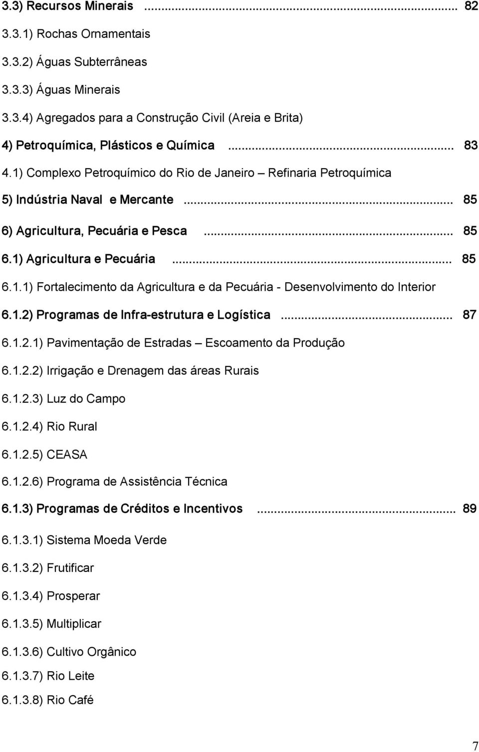 1.2) Programas de Infra estrutura e Logística... 87 6.1.2.1) Pavimentação de Estradas Escoamento da Produção 6.1.2.2) Irrigação e Drenagem das áreas Rurais 6.1.2.3) Luz do Campo 6.1.2.4) Rio Rural 6.
