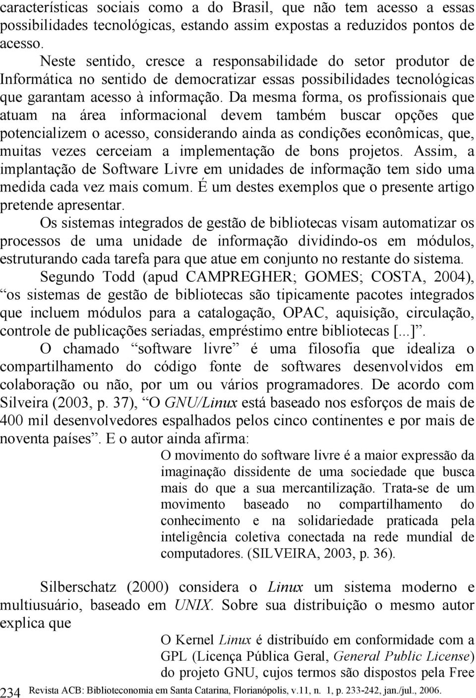 Da mesma forma, os profissionais que atuam na área informacional devem também buscar opções que potencializem o acesso, considerando ainda as condições econômicas, que, muitas vezes cerceiam a