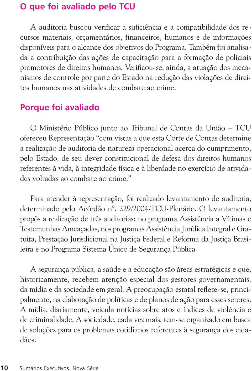 Verificou-se, ainda, a atuação dos mecanismos de controle por parte do Estado na redução das violações de direitos humanos nas atividades de combate ao crime.