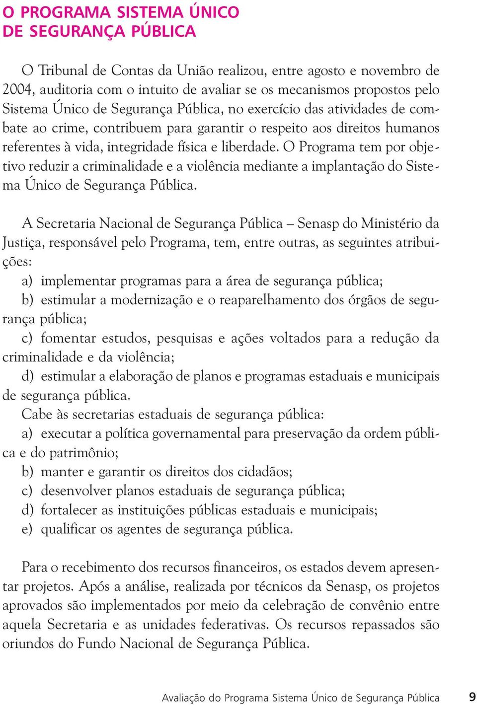 O Programa tem por objetivo reduzir a criminalidade e a violência mediante a implantação do Sistema Único de Segurança Pública.