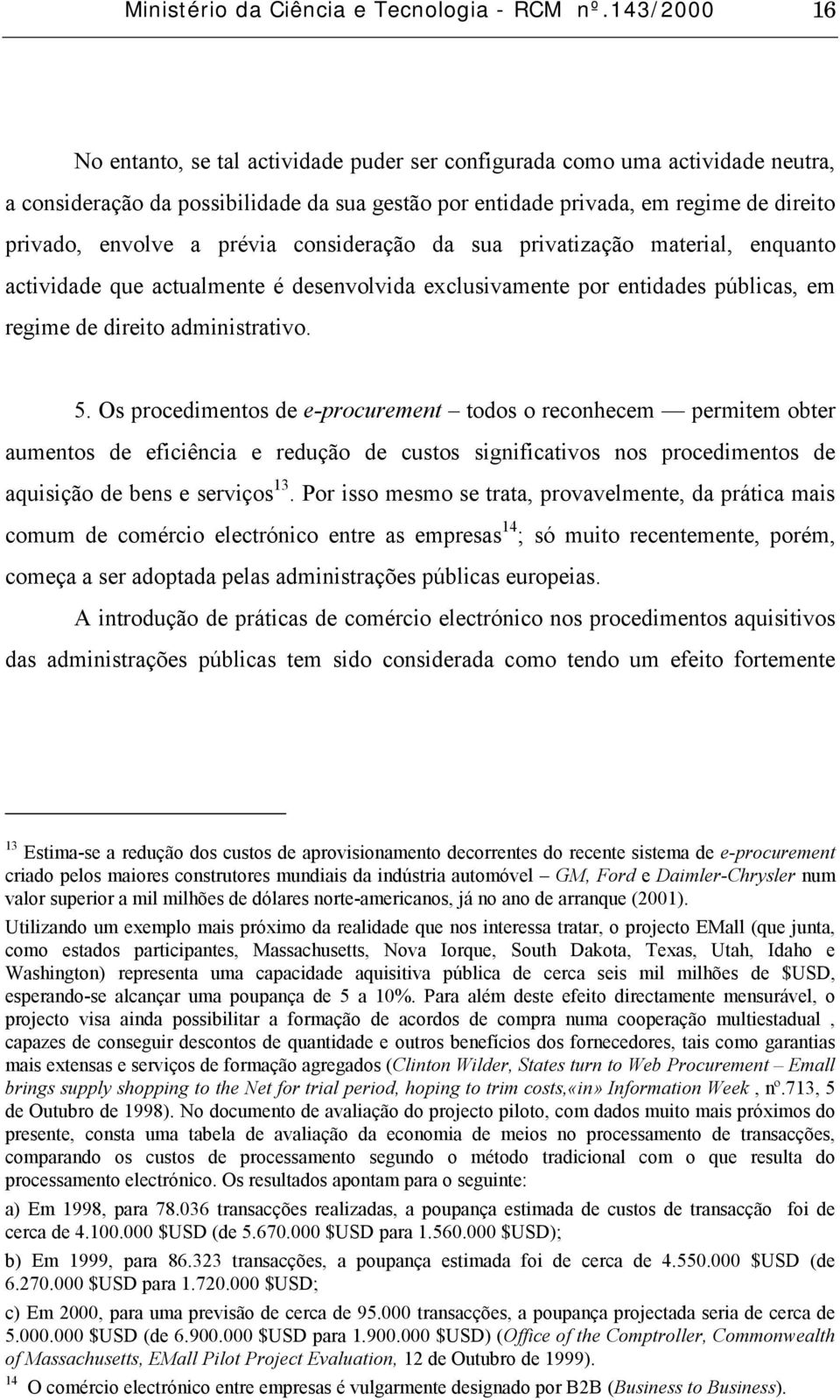 prévia consideração da sua privatização material, enquanto actividade que actualmente é desenvolvida exclusivamente por entidades públicas, em regime de direito administrativo. 5.