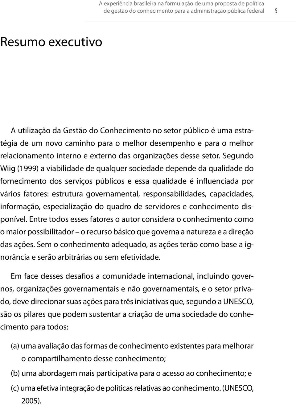 Segundo Wiig (1999) a viabilidade de qualquer sociedade depende da qualidade do fornecimento dos serviços públicos e essa qualidade é influenciada por vários fatores: estrutura governamental,