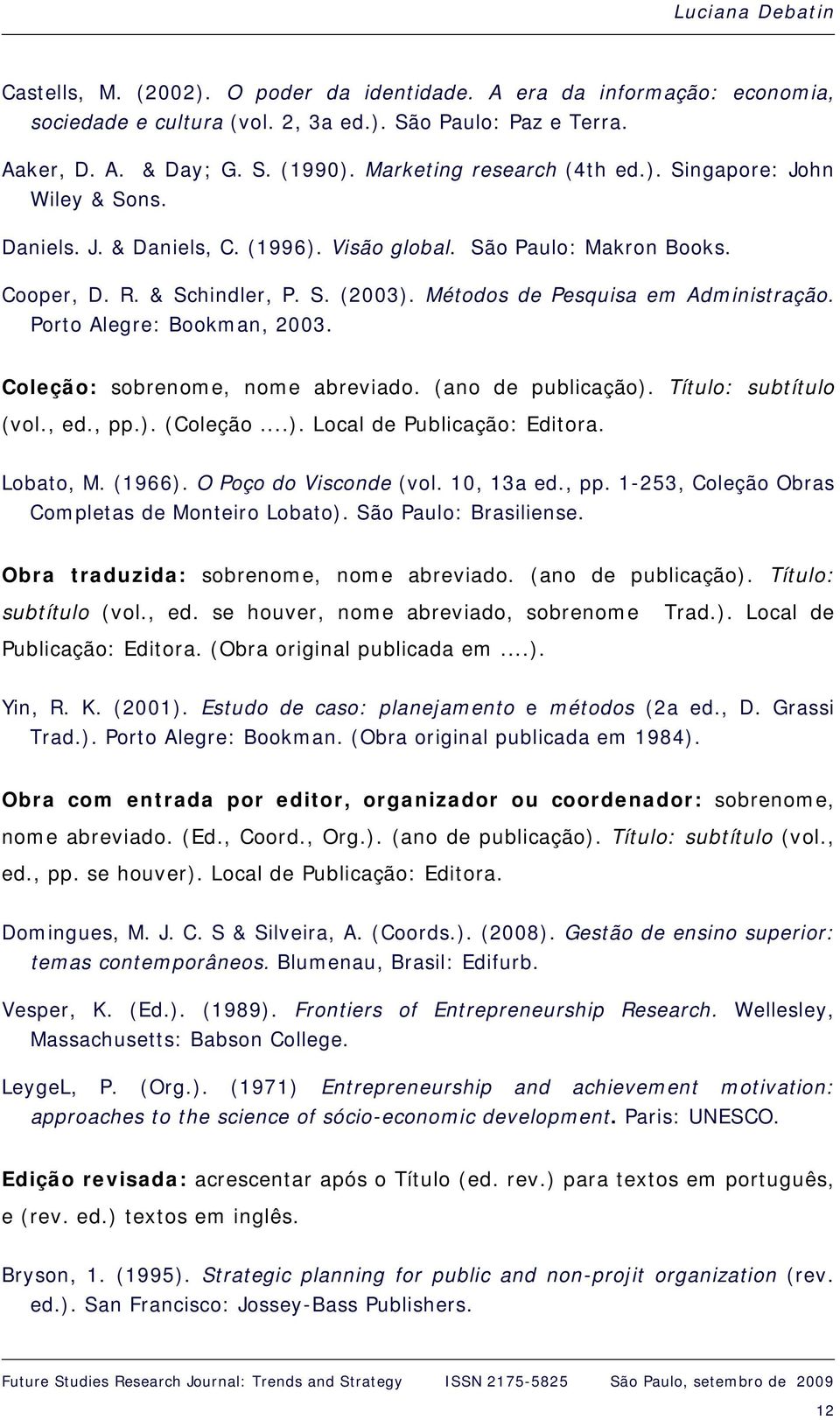 Métodos de Pesquisa em Administração. Porto Alegre: Bookman, 2003. Coleção: sobrenome, nome abreviado. (ano de publicação). Título: subtítulo (vol., ed., pp.). (Coleção...). Local de Publicação: Editora.