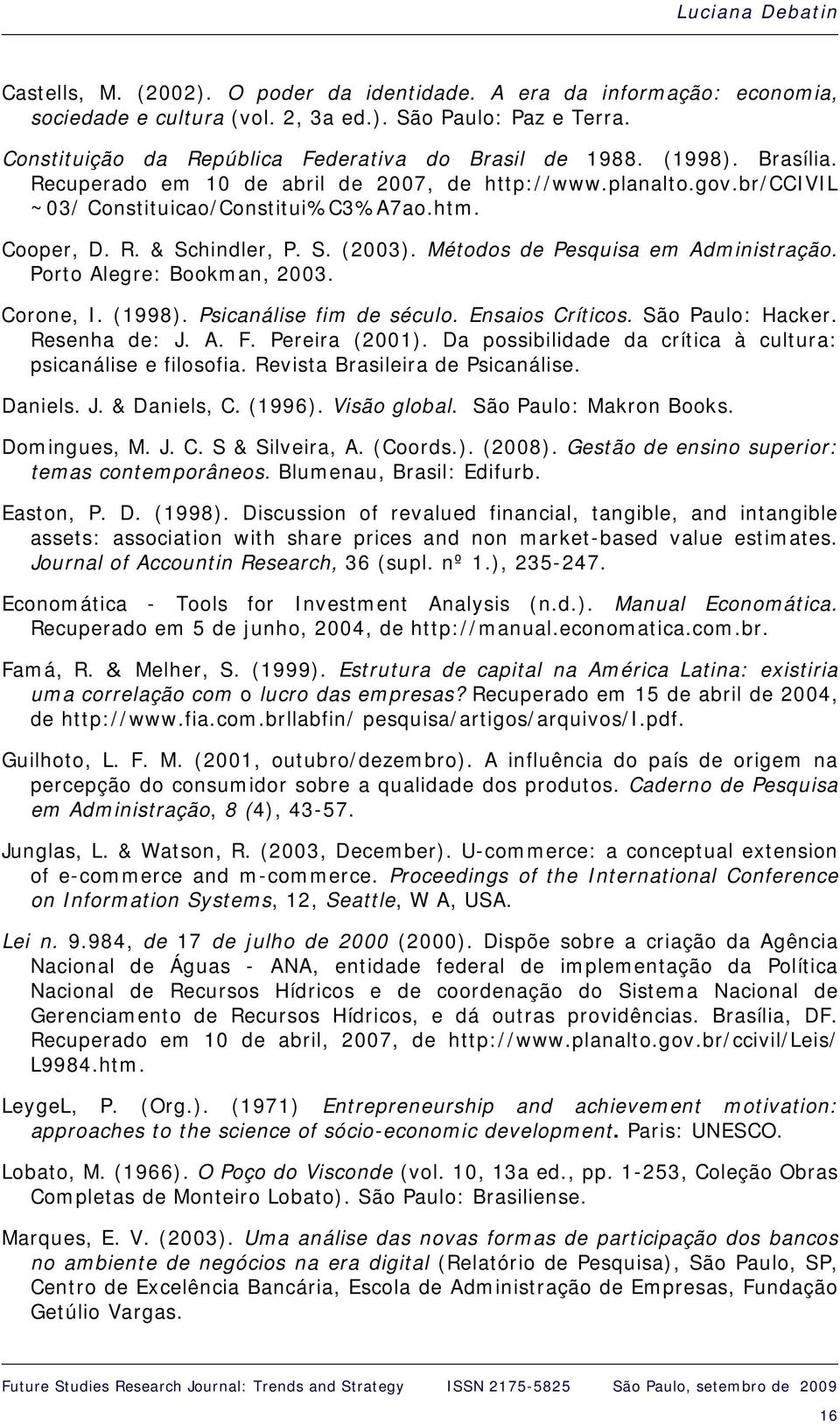 S. (2003). Métodos de Pesquisa em Administração. Porto Alegre: Bookman, 2003. Corone, I. (1998). Psicanálise fim de século. Ensaios Críticos. São Paulo: Hacker. Resenha de: J. A. F. Pereira (2001).