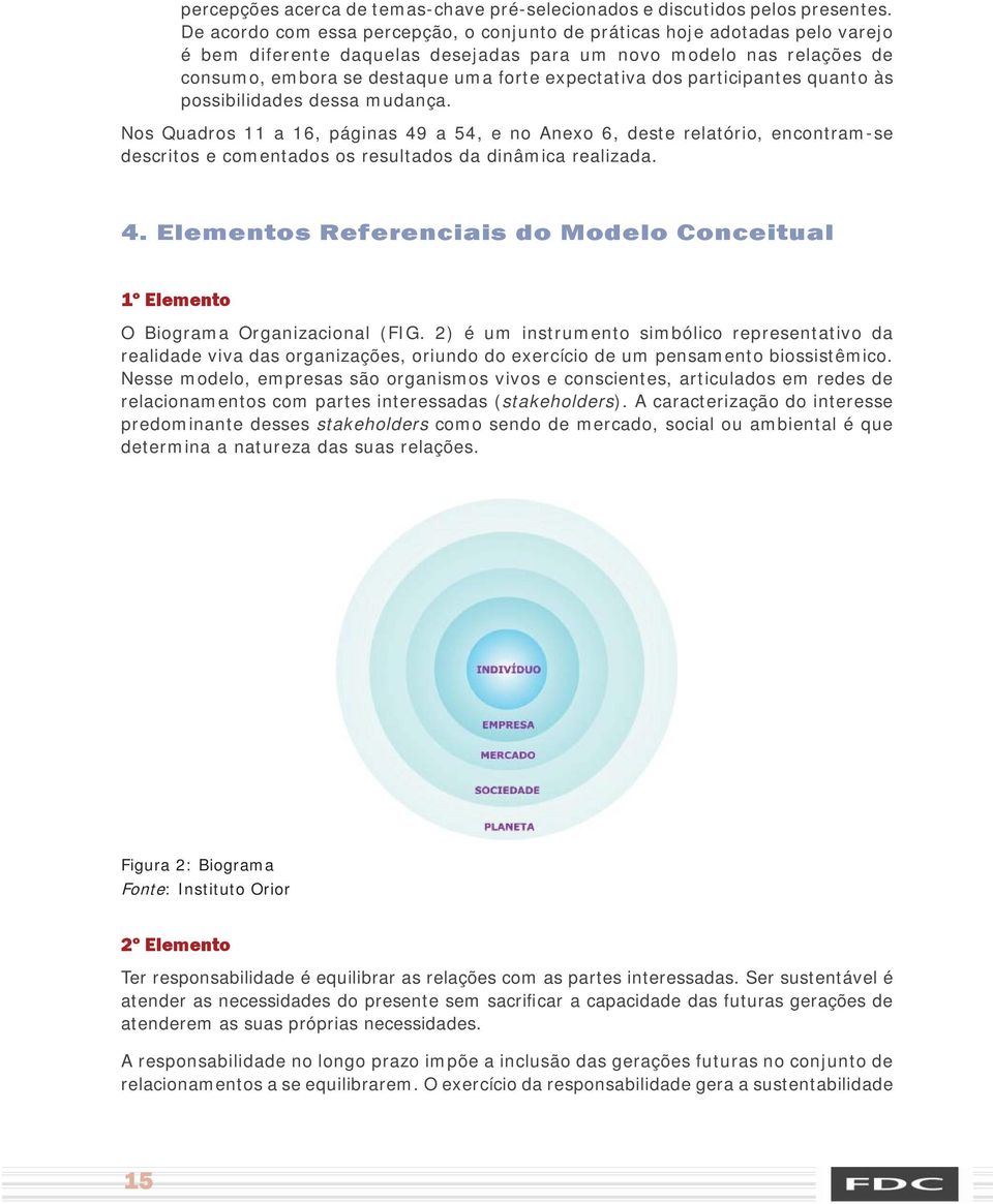 dos participantes quanto às possibilidades dessa mudança. Nos Quadros 11 a 16, páginas 49 a 54, e no Anexo 6, deste relatório, encontram-se descritos e comentados os resultados da dinâmica realizada.