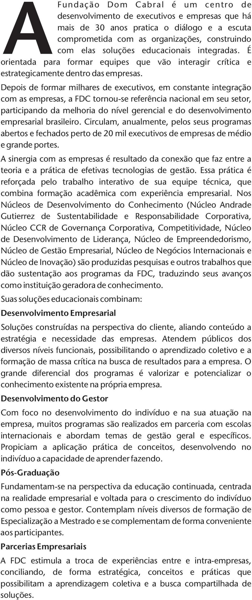 Depois de formar milhares de executivos, em constante integração com as empresas, a FDC tornou-se referência nacional em seu setor, participando da melhoria do nível gerencial e do desenvolvimento