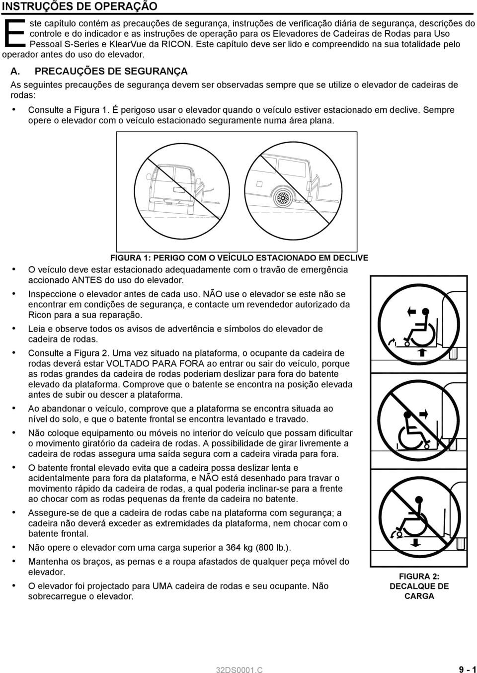 PRECAUÇÕES DE SEGURANÇA As seguintes precauções de segurança devem ser observadas sempre que se utilize o elevador de cadeiras de rodas: Consulte a Figura 1.