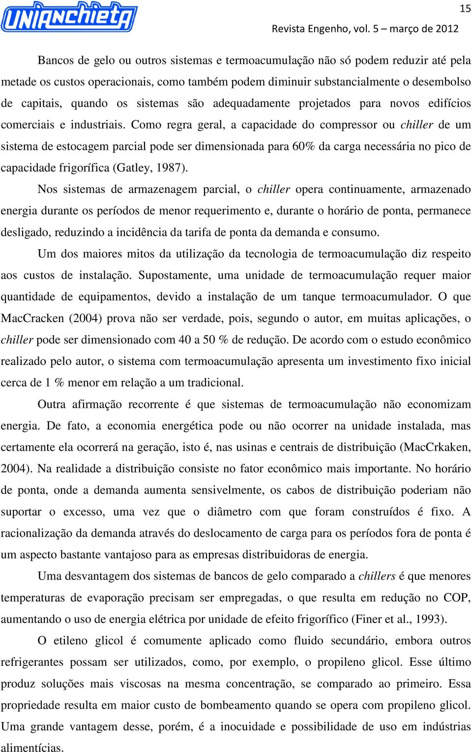 Como regra geral, a capacidade do compressor ou chiller de um sistema de estocagem parcial pode ser dimensionada para 60% da carga necessária no pico de capacidade frigorífica (Gatley, 1987).