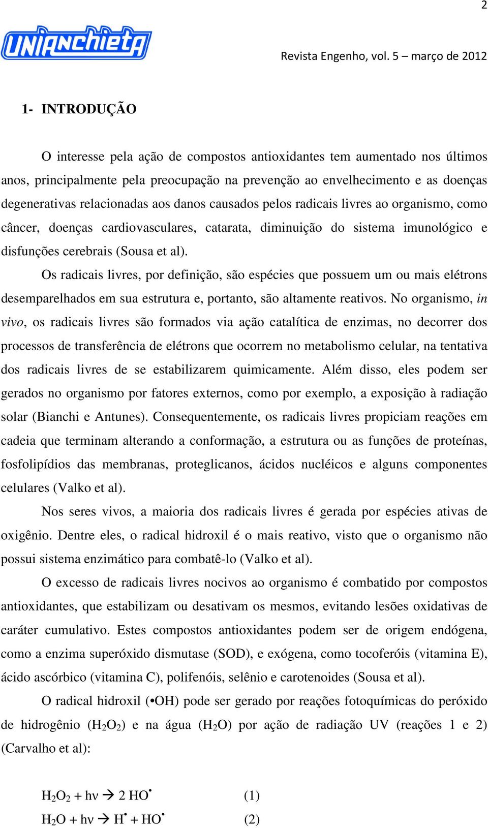 Os radicais livres, por definição, são espécies que possuem um ou mais elétrons desemparelhados em sua estrutura e, portanto, são altamente reativos.