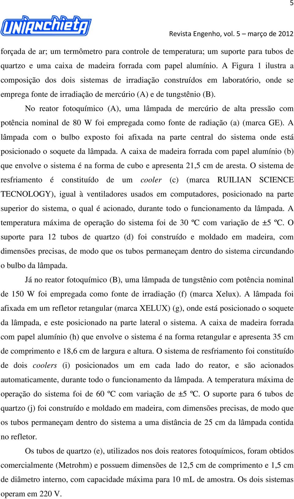 No reator fotoquímico (A), uma lâmpada de mercúrio de alta pressão com potência nominal de 80 W foi empregada como fonte de radiação (a) (marca GE).