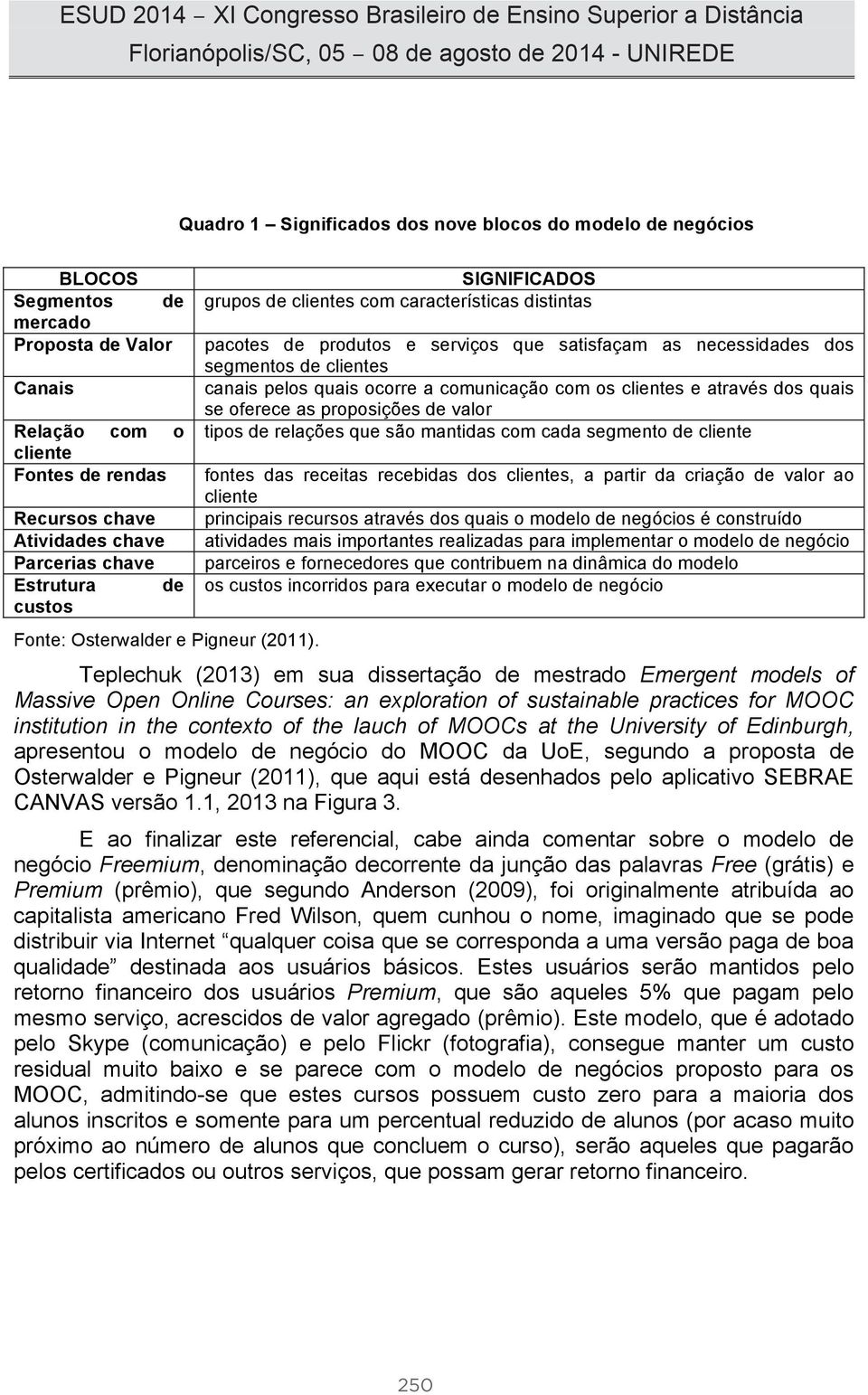 SIGNIFICADOS grupos de clientes com características distintas pacotes de produtos e serviços que satisfaçam as necessidades dos segmentos de clientes canais pelos quais ocorre a comunicação com os