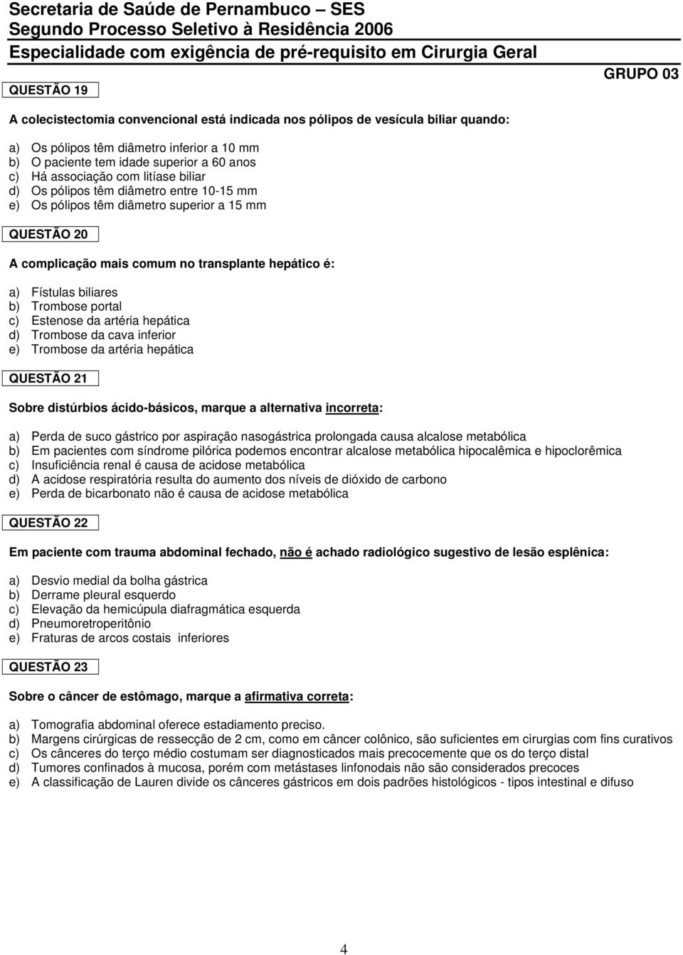 Trombose portal c) Estenose da artéria hepática d) Trombose da cava inferior e) Trombose da artéria hepática QUESTÃO 21 Sobre distúrbios ácido-básicos, marque a alternativa incorreta: a) Perda de