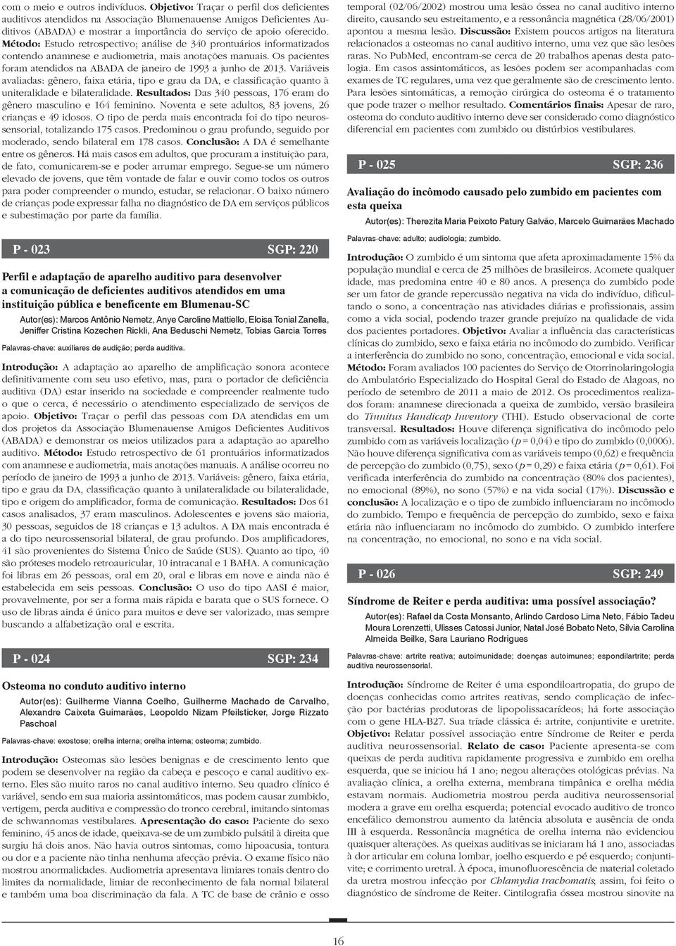 Método: Estudo retrospectivo; análise de 340 prontuários informatizados contendo anamnese e audiometria, mais anotações manuais.