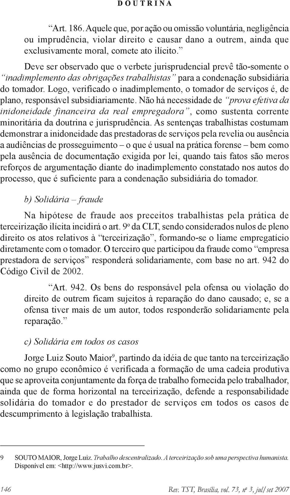 Logo, verificado o inadimplemento, o tomador de serviços é, de plano, responsável subsidiariamente.