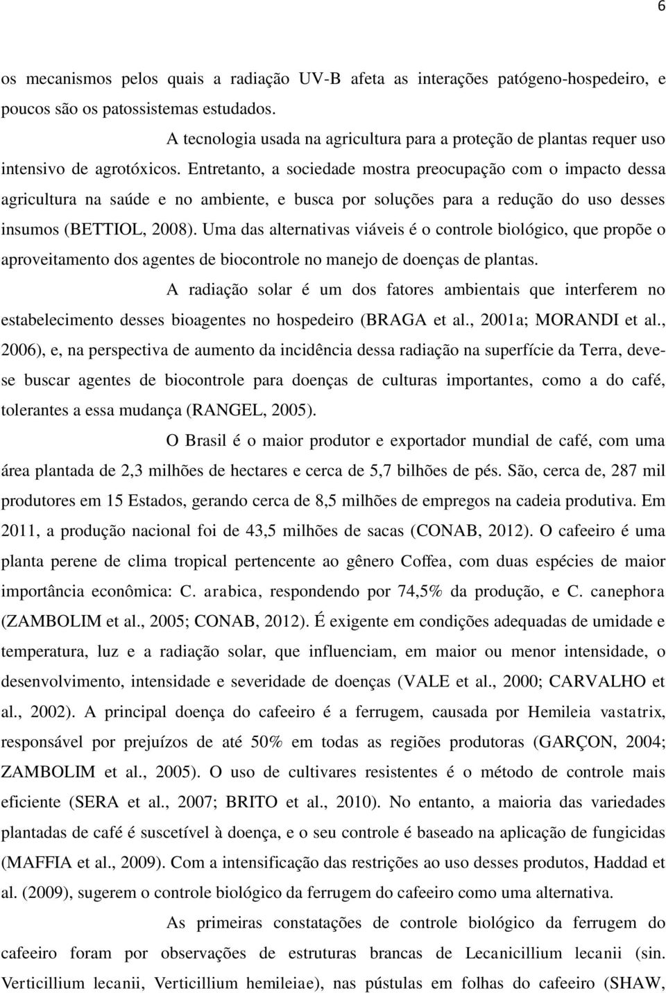 Entretanto, a sociedade mostra preocupação com o impacto dessa agricultura na saúde e no ambiente, e busca por soluções para a redução do uso desses insumos (BETTIOL, 2008).