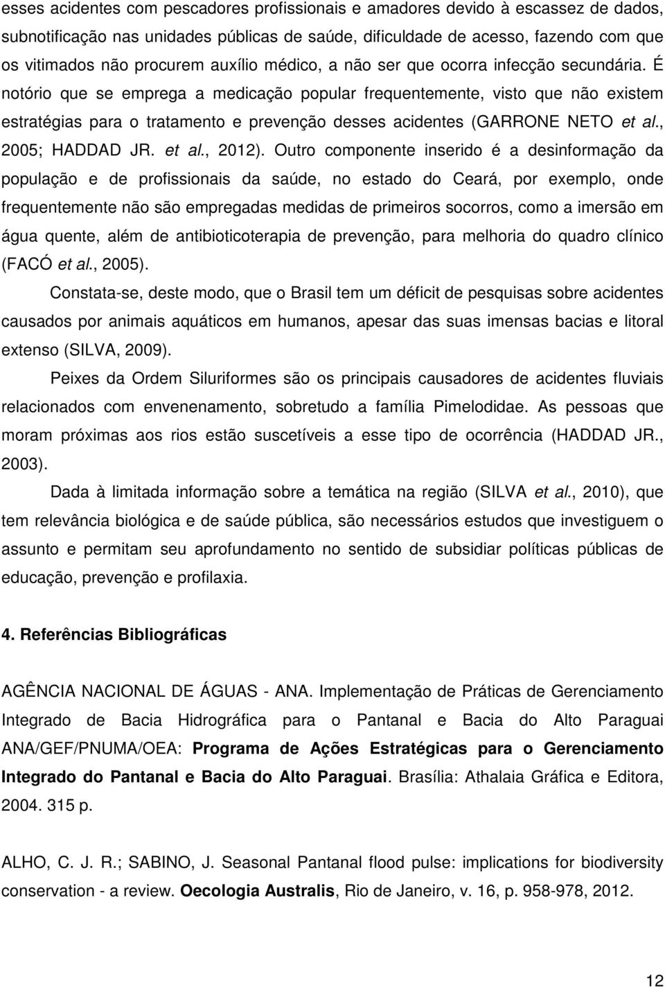 É notório que se emprega a medicação popular frequentemente, visto que não existem estratégias para o tratamento e prevenção desses acidentes (GARRONE NETO et al., 25; HADDAD JR. et al., 212).