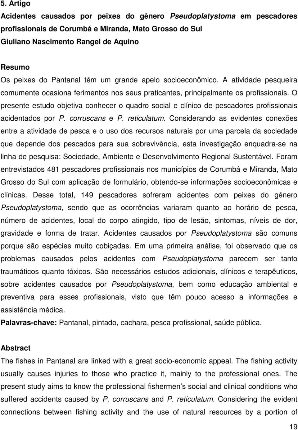 O presente estudo objetiva conhecer o quadro social e clínico de pescadores profissionais acidentados por P. corruscans e P. reticulatum.