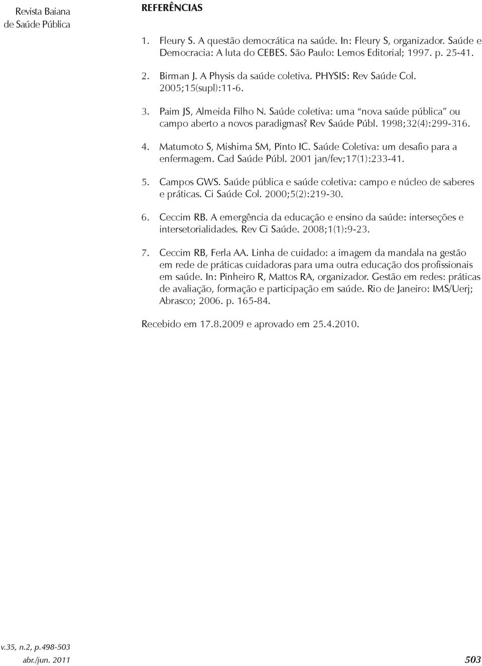 Rev Saúde Públ. 1998;32(4):299-316. 4. Matumoto S, Mishima SM, Pinto IC. Saúde Coletiva: um desafio para a enfermagem. Cad Saúde Públ. 2001 jan/fev;17(1):233-41. 5. Campos GWS.