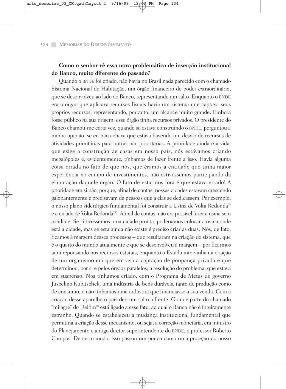 representando um salto. Enquanto o BNDE era o órgão que aplicava recursos fiscais havia um sistema que captava seus próprios recursos, representando, portanto, um alcance muito grande.