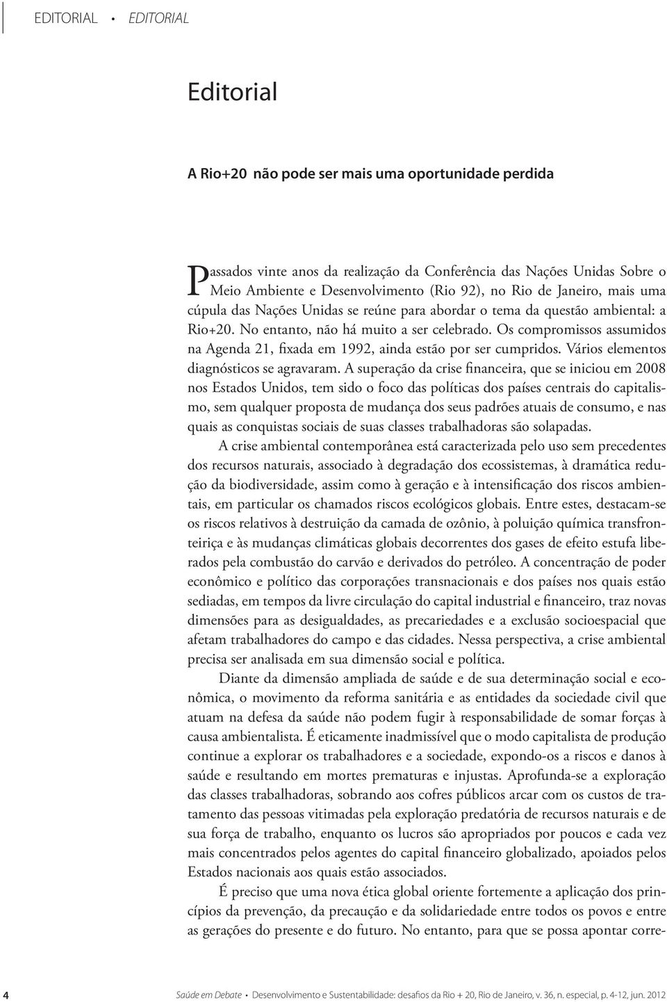 Os compromissos assumidos na Agenda 21, fixada em 1992, ainda estão por ser cumpridos. Vários elementos diagnósticos se agravaram.