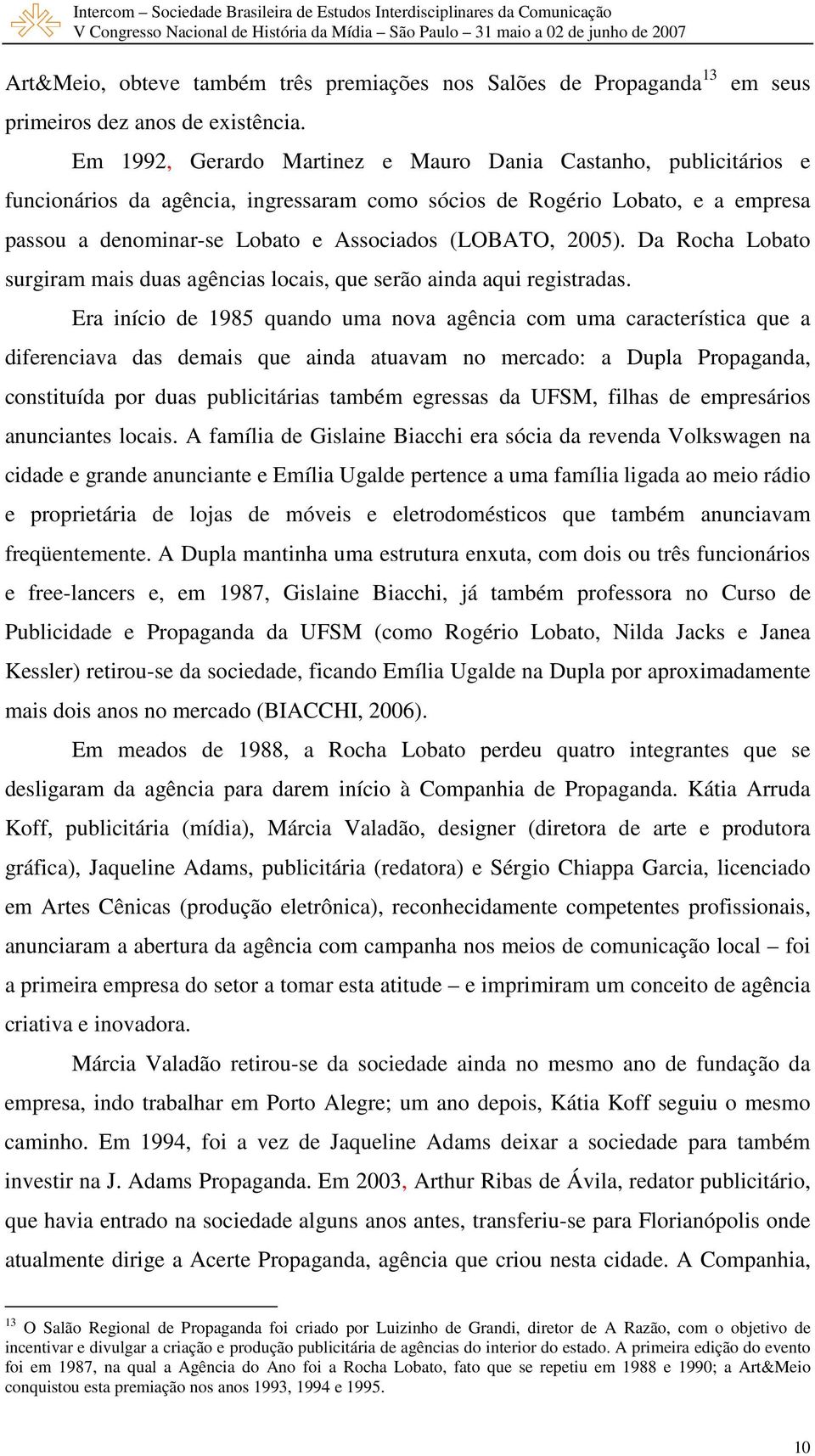 (LOBATO, 2005). Da Rocha Lobato surgiram mais duas agências locais, que serão ainda aqui registradas.