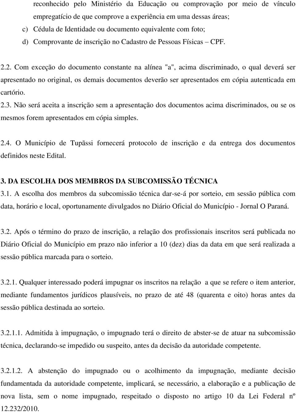 2. Com exceção do documento constante na alínea "a", acima discriminado, o qual deverá ser apresentado no original, os demais documentos deverão ser apresentados em cópia autenticada em cartório. 2.3.