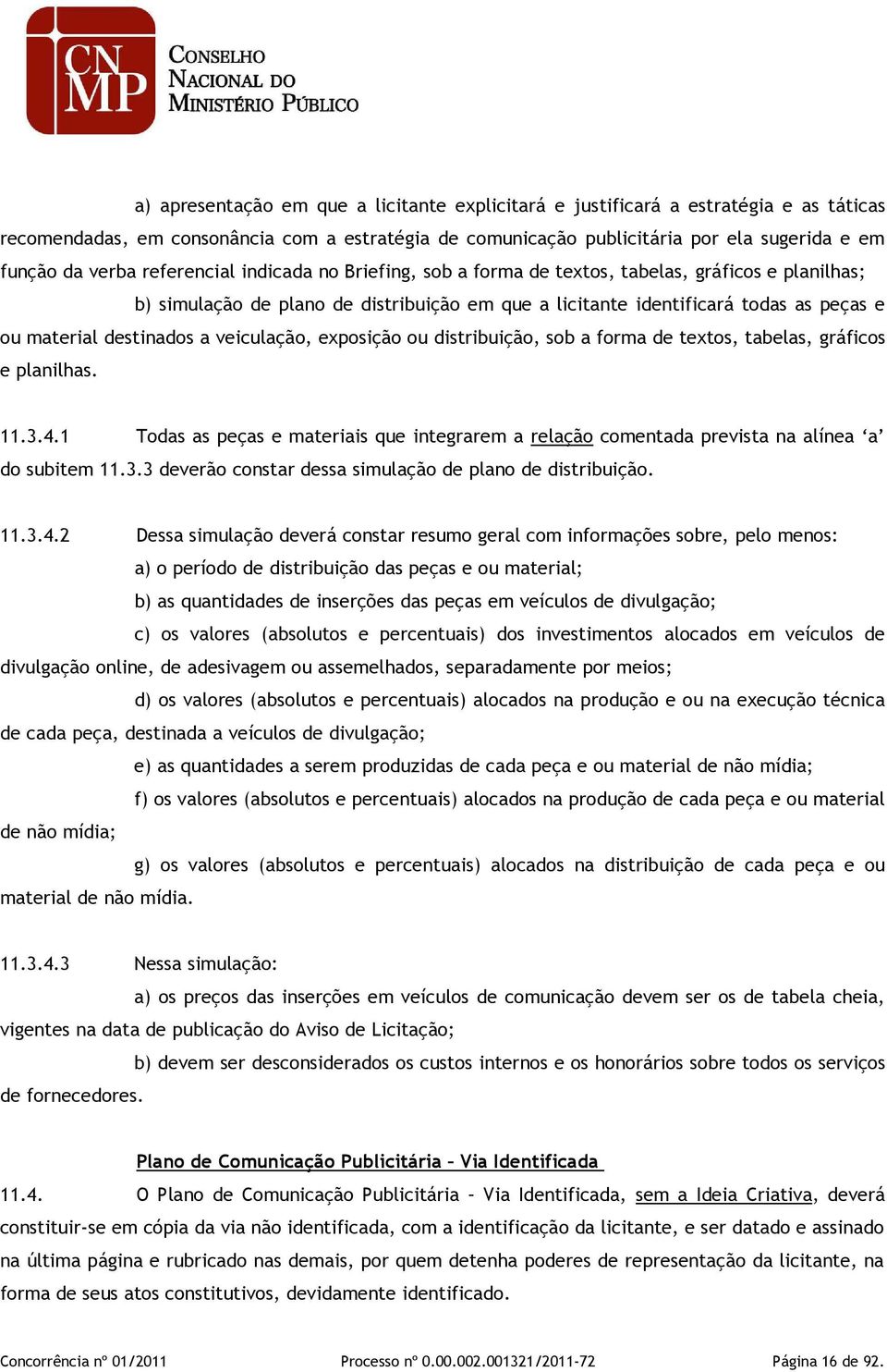 veiculação, exposição ou distribuição, sob a forma de textos, tabelas, gráficos e planilhas. 11.3.4.1 Todas as peças e materiais que integrarem a relação comentada prevista na alínea a do subitem 11.