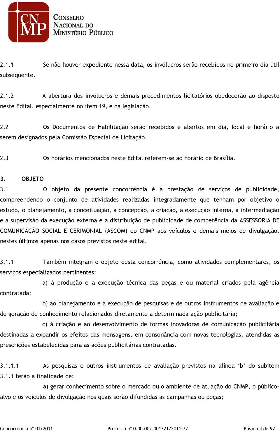 3 Os horários mencionados neste Edital referem-se ao horário de Brasília. 3. OBJETO 3.