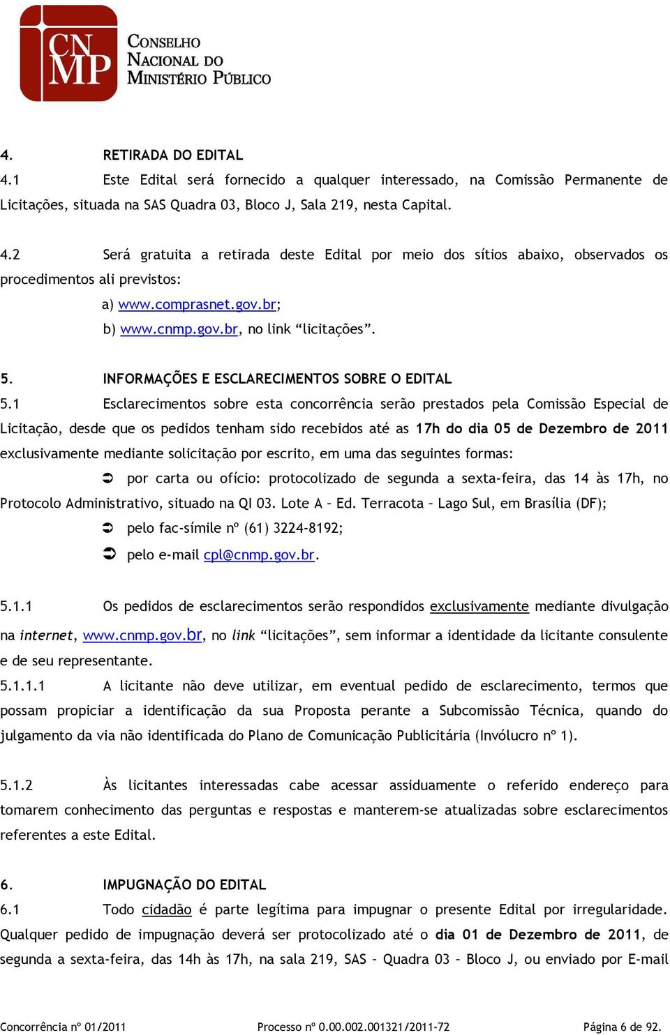 1 Esclarecimentos sobre esta concorrência serão prestados pela Comissão Especial de Licitação, desde que os pedidos tenham sido recebidos até as 17h do dia 05 de Dezembro de 2011 exclusivamente