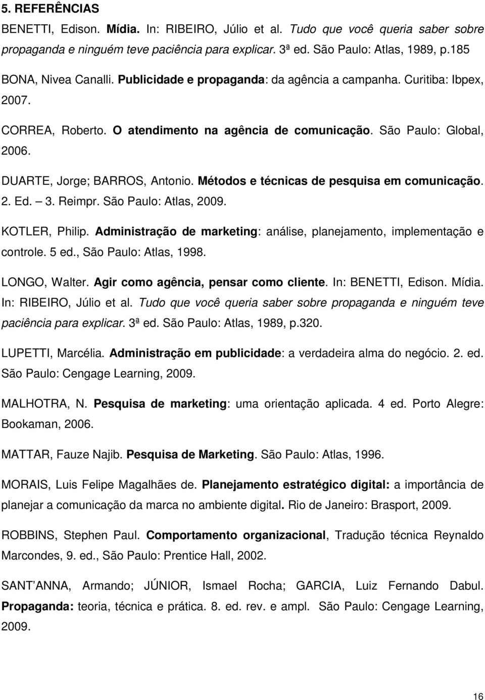 DUARTE, Jorge; BARROS, Antonio. Métodos e técnicas de pesquisa em comunicação. 2. Ed. 3. Reimpr. São Paulo: Atlas, 2009. KOTLER, Philip.