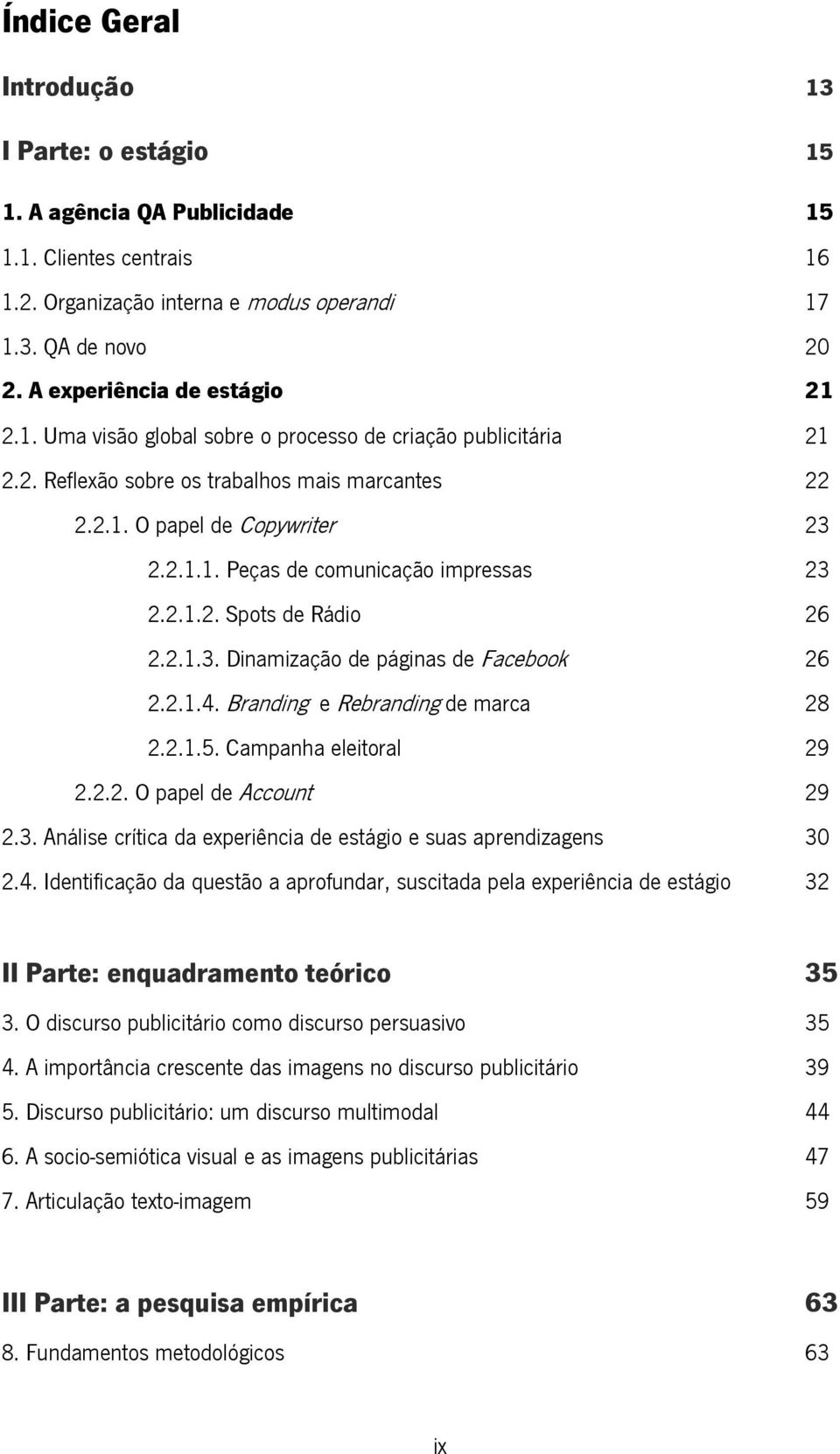 2.1.2. Spots de Rádio 26 2.2.1.3. Dinamização de páginas de Facebook 26 2.2.1.4. Branding e Rebranding de marca 28 2.2.1.5. Campanha eleitoral 29 2.2.2. O papel de Account 29 2.3. Análise crítica da experiência de estágio e suas aprendizagens 30 2.