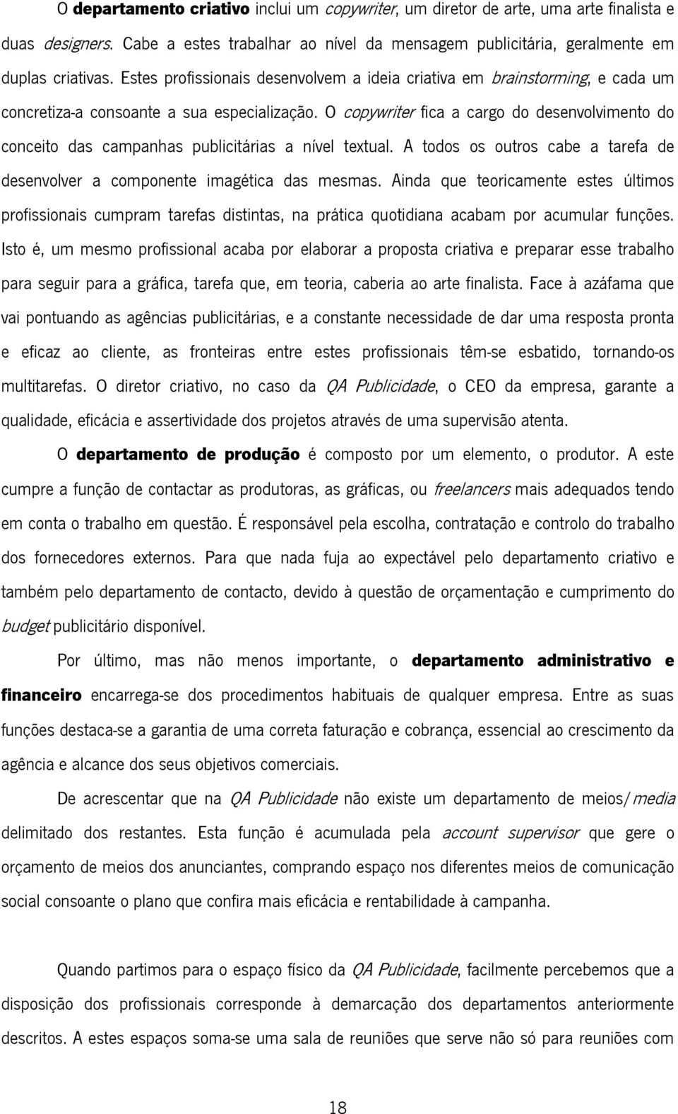 O copywriter fica a cargo do desenvolvimento do conceito das campanhas publicitárias a nível textual. A todos os outros cabe a tarefa de desenvolver a componente imagética das mesmas.