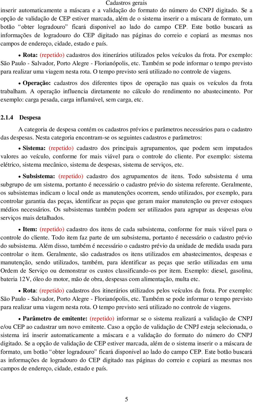 Este botão buscará as informações de logradouro do CEP digitado nas páginas do correio e copiará as mesmas nos campos de endereço, cidade, estado e país.