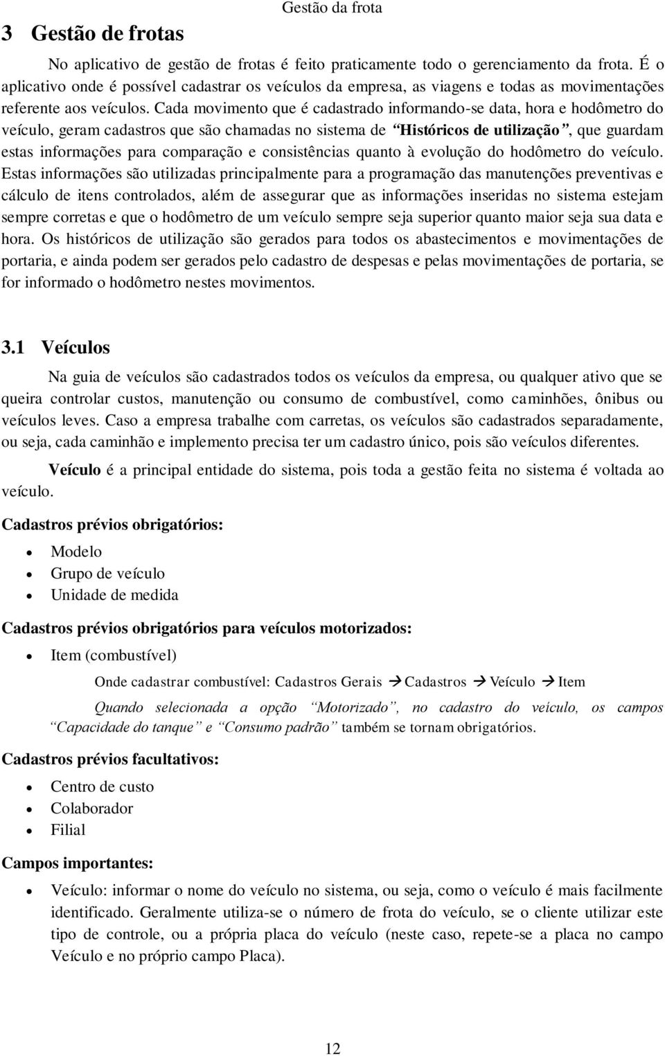 Cada movimento que é cadastrado informando-se data, hora e hodômetro do veículo, geram cadastros que são chamadas no sistema de Históricos de utilização, que guardam estas informações para comparação