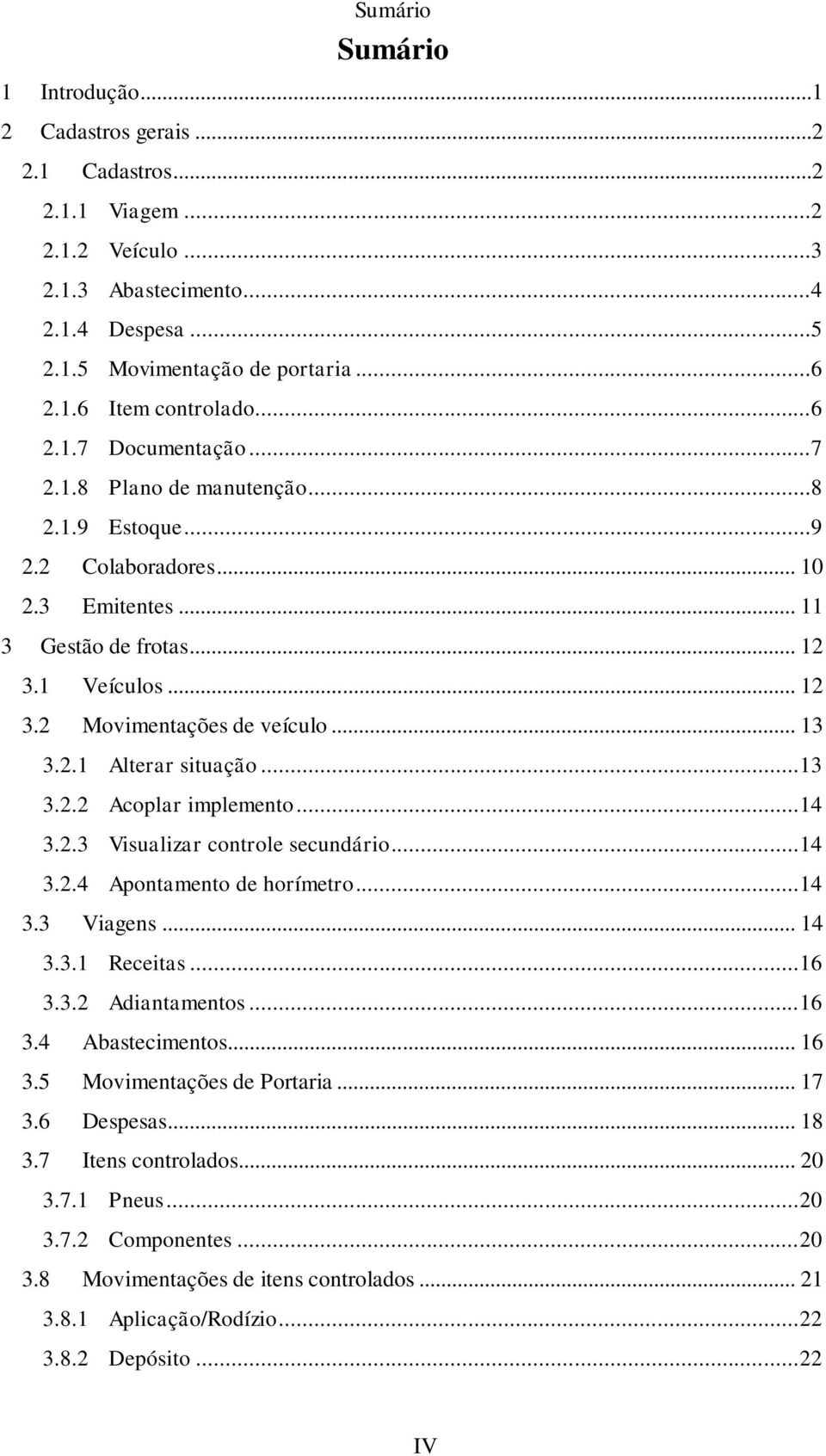 2.1 Alterar situação... 13 3.2.2 Acoplar implemento... 14 3.2.3 Visualizar controle secundário... 14 3.2.4 Apontamento de horímetro... 14 3.3 Viagens... 14 3.3.1 Receitas... 16 3.3.2 Adiantamentos.