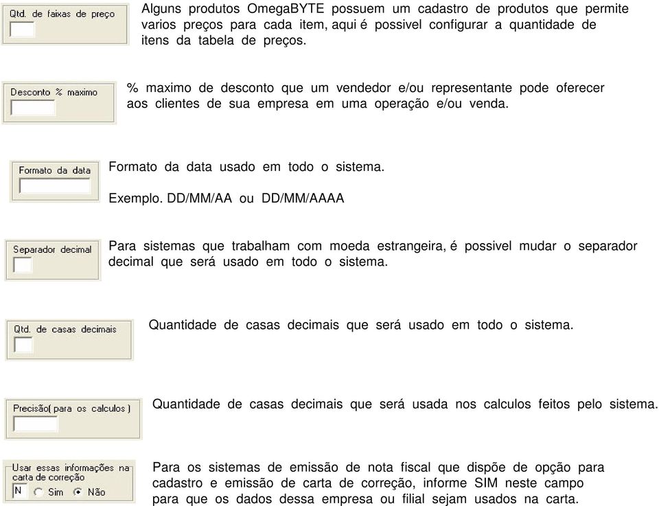 DD/MM/AA ou DD/MM/AAAA Para sistemas que trabalham com moeda estrangeira, é possivel mudar o separador decimal que será usado em todo o sistema.