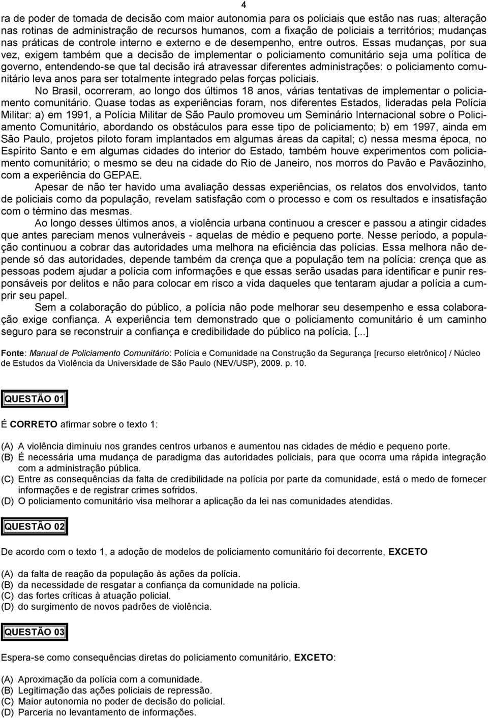 Essas mudanças, por sua vez, exigem também que a decisão de implementar o policiamento comunitário seja uma política de governo, entendendo-se que tal decisão irá atravessar diferentes