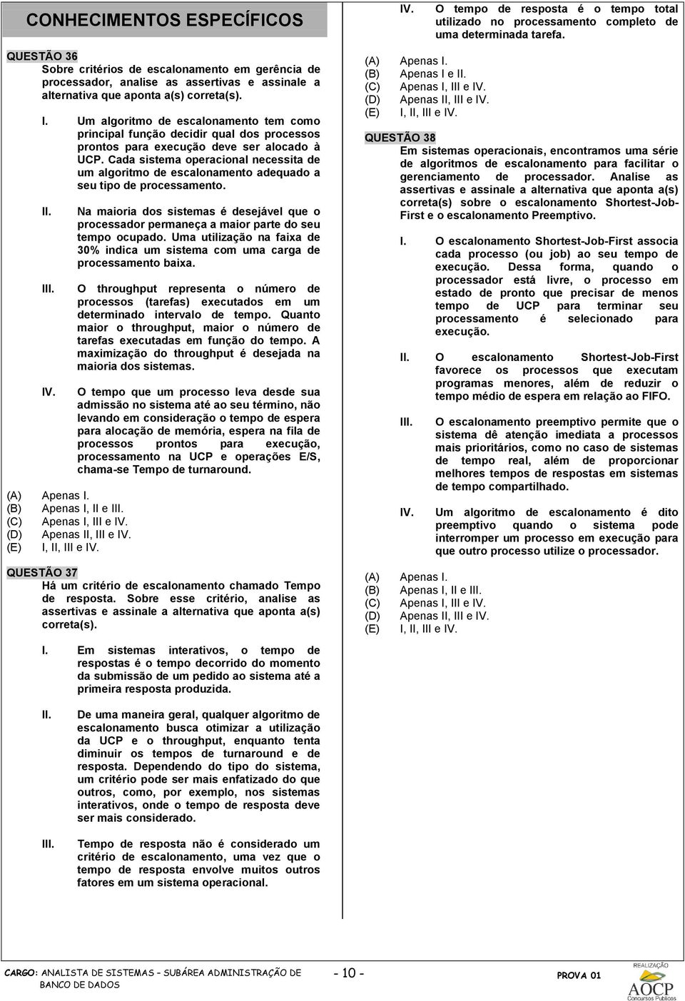 Cada sistema operacional necessita de um algoritmo de escalonamento adequado a seu tipo de processamento.