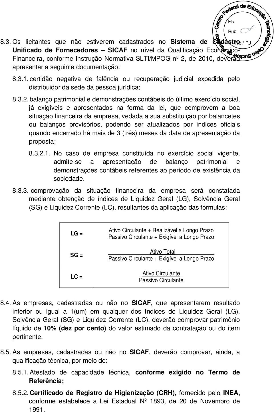 demonstrações contábeis do último exercício social, já exigíveis e apresentados na forma da lei, que comprovem a boa situação financeira da empresa, vedada a sua substituição por balancetes ou